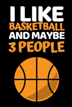 I Like Basketball And Maybe 3 People: Basketball Notebook/Journal (6” X 9”) Funny Gift Ideas For Basketball Lovers