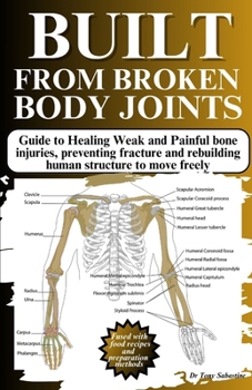 Paperback Built from Broken Body Joints: Guide to Healing Weak and Painful bone injuries, preventing fracture and rebuilding human structure to move freely Book