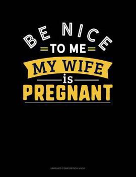 Paperback Be Nice to Me My Wife Is Pregnant: Unruled Composition Book