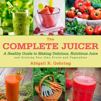 Hardcover The Complete Juicer: A Healthy Guide to Making Delicious, Nutritious Juice and Growing Your Own Fruits and Vegetables Book