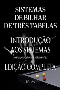 Sistemas De Bilhar De Três Tabelas – Introdução Aos Sistemas - Edição Completa: Um Guia Completo Para Qualquer Pessoa Que Deseje Aprender Sistemas De Bilhar De Três Tabelas (Portuguese Edition)