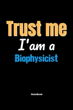 Trust Me I'm A Biophysicist Notebook - Biophysicist Funny Gift: Lined Notebook / Journal Gift, 120 Pages, 6x9, Soft Cover, Matte Finish