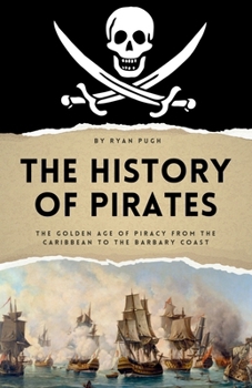 The History of Pirates: The Golden Age of Piracy from the Caribbean to the Barbary Coast