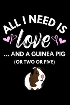 All I need is Love ... and a Guinea Pig (or two or five): All I need is Love and a Guinea Pig Cute & Funny  Journal/Notebook Blank Lined Ruled 6x9 100 Pages