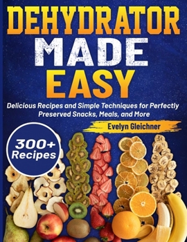 Paperback Dehydrator Made Easy: Delicious Recipes and Simple Techniques for Perfectly Preserved Snacks, Meals, and More Book