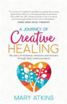 Paperback A Journey of Creative Healing: My story of resilience, remission and recovery through daily creative projects Book