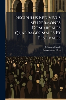 Discipulus Redivivus Seu Sermones Dominicales Quadragesimales Et Festivales