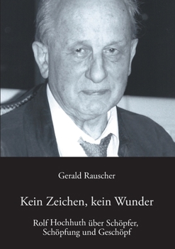 Kein Zeichen, Kein Wunder: Rolf Hochhuth Uber Schopfer, Schopfung Und Geschopf Mit Einem Schriftsteller-Gesprach