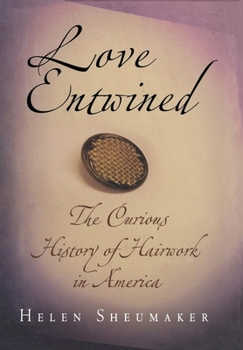 Hardcover Love Entwined: The Curious History of Hairwork in America Book