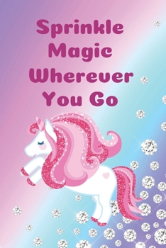 Sprinkle Magic Wherever You Go: Unicorn Lover gifts. This Unicorn Notebook / Unicorn Journal is 6x9in size with 110+ lined ruled pages, great for ... Gifts for girls. Cute Gifts for Girls.