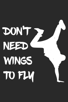 Don't Need Wings To Fly: Breakdance Notebook Blank Lined breakdancing dance Journal line with lines 6x9 120 Pages Checklist Record Book dancing Lovers ... Gift for Breakdancer Breakdance Lovers