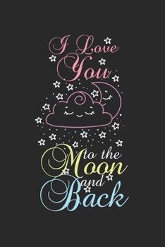 I love you to the moon and back: Calendar, weekly planner, diary, notebook, book 105 pages in softcover. One week on one double page. For all ... to take down and not forget. For 52 weeks.