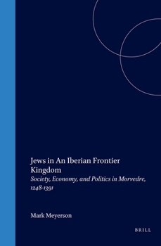 Hardcover Jews in an Iberian Frontier Kingdom: Society, Economy, and Politics in Morvedre, 1248-1391 Book