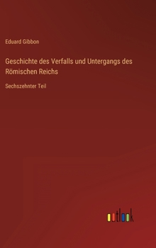 Hardcover Geschichte des Verfalls und Untergangs des Römischen Reichs: Sechszehnter Teil [German] Book