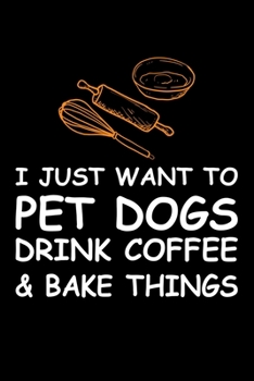 Paperback I Just Want Pet Dogs Drink Coffee And Baking Things: Funny Baking Blank Recipe Journal Gifts Idea. Best Baking Blank Recipe Journal Book to Write In F Book