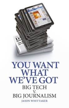 Hardcover You Want What We've Got: Big Tech V. Big Journalism Book