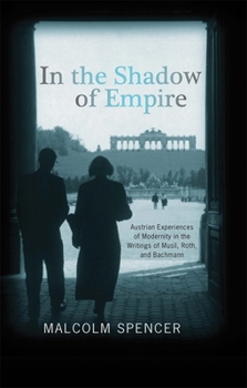 Paperback In the Shadow of Empire: Austrian Experiences of Modernity in the Writings of Musil, Roth, and Bachmann Book