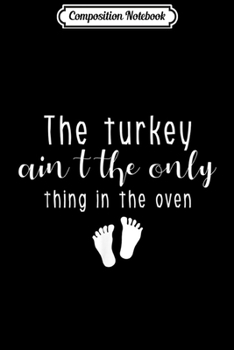 Composition Notebook: Women the turkey ain't the only thing in the oven Pregnancy  Journal/Notebook Blank Lined Ruled 6x9 100 Pages