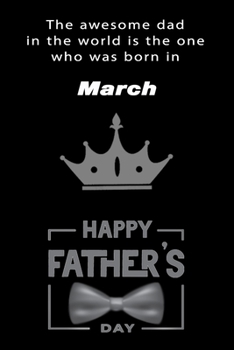 The awesome dad in the world is the one who was born in March. journal and Notebook happy father's day Gift for your dad.: Blank Lined Notebook Journal, 6x9, 120 Pages.