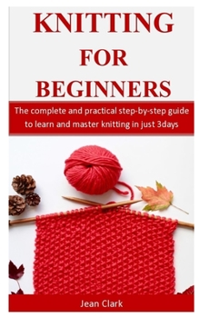 Knitting For Beginners: The complete and practical step-by-step guide to learn and master knitting in just 3days