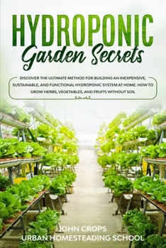 Hydroponic Garden Secrets: Discover the Ultimate Method for Building an Inexpensive, Sustainable, and Functional Hydroponic System at Home. How to ... Soil (Hydroponics & Greenhouse Gardening)