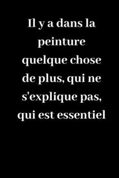 Paperback Il y a dans la peinture quelque chose de plus, qui ne s'explique pas, qui est essentiel: Carnet de notes lign? original de 119 pages- Une belle id?e d [French] Book