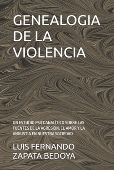 GENEALOGIA DE LA VIOLENCIA: UN ESTUDIO PSICOANALÍTICO SOBRE LAS FUENTES DE LA AGRESIÓN, EL AMOR Y LA ANGUSTIA EN NUESTRA SOCIEDAD (Spanish Edition)