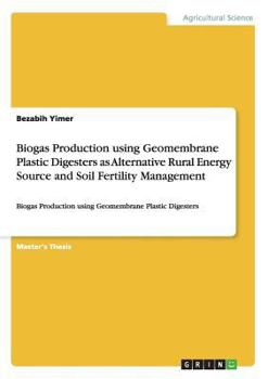Paperback Biogas Production using Geomembrane Plastic Digesters as Alternative Rural Energy Source and Soil Fertility Management: Biogas Production using Geomem Book