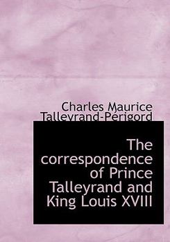 The Correspondence of Prince Talleyrand and King Louis Xviii