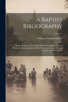 Paperback A Baptist Bibliography; Being a Register of the Chief Materials for Baptist History, Whether in Manuscript or in Print, Preserved in Great Britain, Ir Book