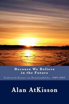 Paperback Because We Believe in the Future: Collected Essays on Sustainability, 1989-2009 Book