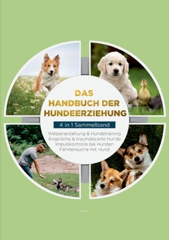 Paperback Das Handbuch der Hundeerziehung - 4 in 1 Sammelband: Impulskontrolle bei Hunden Welpenerziehung & Hundetraining Ängstliche & traumatisierte Hunde Fähr [German] Book