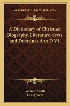 A Dictionary of Christian Biography, Literature, Sects and Doctrines A to D V1