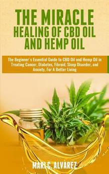 Paperback The Miracle Healing of CBD Oil and Hemp Oil: The Beginner's Essential Guide to CBD Oil and Hemp Oil in Treating Cancer, Diabetes, Fibroid, Sleep Disor Book