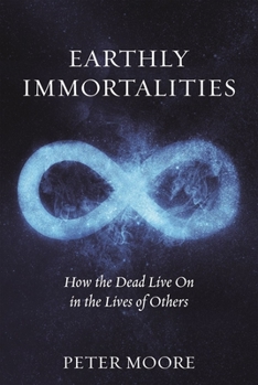 Hardcover Earthly Immortalities: How the Dead Live on in the Lives of Others Book