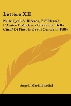 Paperback Lettere XII: Nelle Qvali Si Ricerca, E S'Illvstra L'Antica E Moderna Sitvazione Della Citta? Di Fiesole E Svoi Contorni (1800) [Italian] Book