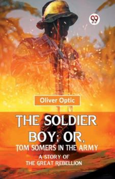 Paperback The Soldier Boy; Or, Tom Somers In The Army A Story Of The Great Rebellion Book