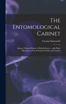 Hardcover The Entomological Cabinet; Being a Natural History of British Insects: With Plates Illustrative of the Principal Families and Genera Book