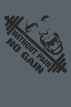 Without Pain No Gain: Fitness Journal. Format A5, 120 pages, fine light grey lined. Daily entries, notes and physical fitness journal. Notebook for your fitness and bodybuilding progress