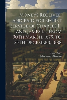 Paperback Moneys Received and Paid for Secret Service of Charles Ii. and James Ll. From 30Th March, 1679, to 25Th December, 1688 Book