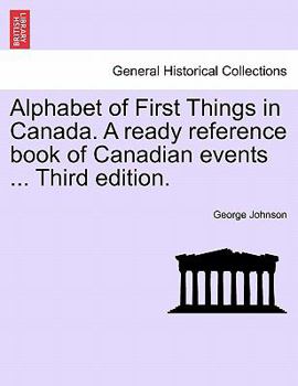 Paperback Alphabet of First Things in Canada. a Ready Reference Book of Canadian Events ... Third Edition. Book