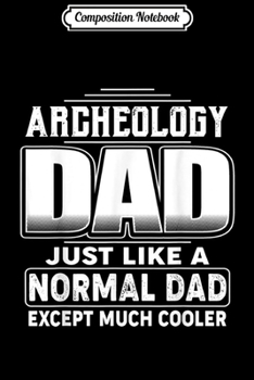 Composition Notebook: Archeology Dad Like Normal Dad But Cooler Gift for Men Journal/Notebook Blank Lined Ruled 6x9 100 Pages