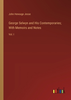 Paperback George Selwyn and His Contemporaries; With Memoirs and Notes: Vol. I Book