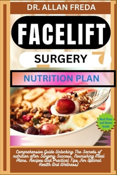 Facelift Surgery Nutrition Plan: Comprehensive Guide Unlocking The Secrets of nutrition after Surgery Success, Nourishing Meal Plans, Recipes And Prac