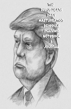 The Republicans Daily Masturbation Schedule Planner Notebook & Journal: The Perfect Gift Idea Adult Gag Prank Gifts Novelty Joke Stocking Stuffer Ideas 5.5x8.5 College Ruled White Paper Glossy Cover