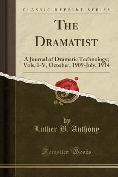 The Dramatist: A Journal of Dramatic Technology; Vols. I-V, October, 1909-July, 1914