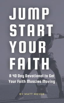 Jump Start Your Faith: A 40 Day Devotional to Get Your Faith Muscles Moving