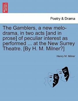Paperback The Gamblers, a New Melo-Drama, in Two Acts [And in Prose] of Peculiar Interest as Performed ... at the New Surrey Theatre. [By H. M. Milner?] Book