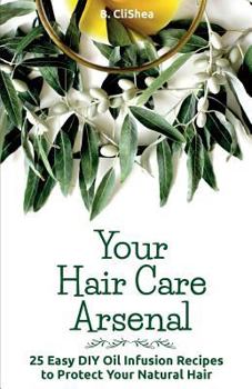 Paperback Your Hair Care Arsenal: 25 Easy DIY Oil Infusion Recipes to Protect Your Natural Book