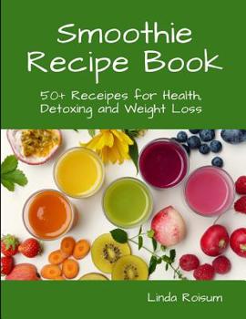 Smoothie Recipe Book: 50+ Receipes for Health, Detoxing and Weight Loss